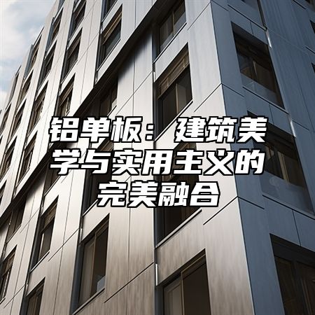 铝单板：建筑美学与实用主义的完美融合