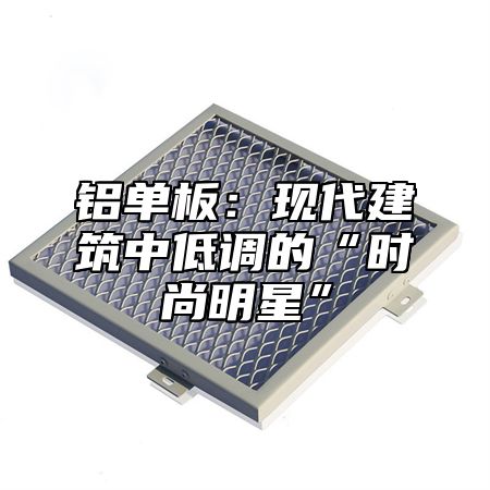 铝单板：现代建筑中低调的“时尚明星”
