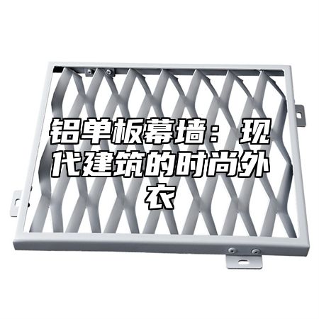铝单板幕墙：现代建筑的时尚外衣