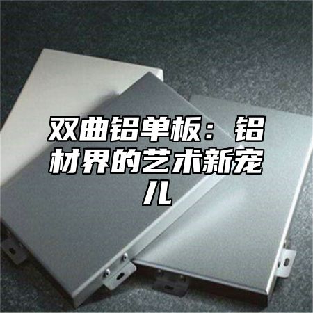 双曲铝单板：铝材界的艺术新宠儿