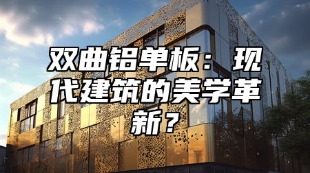 双曲铝单板：现代建筑的美学革新？