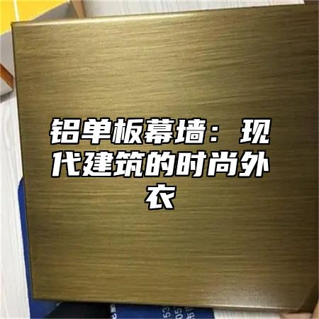 铝单板幕墙：现代建筑的时尚外衣