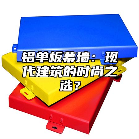 铝单板幕墙：现代建筑的时尚之选？