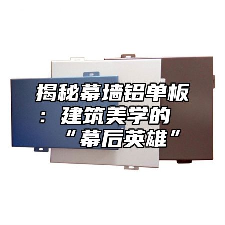 揭秘幕墙铝单板：建筑美学的“幕后英雄”