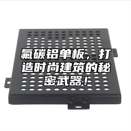 氟碳铝单板，打造时尚建筑的秘密武器！