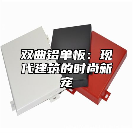 双曲铝单板：现代建筑的时尚新宠