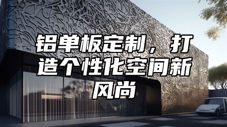 铝单板定制，打造个性化空间新风尚