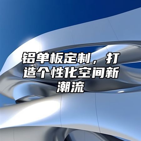 铝单板定制，打造个性化空间新潮流