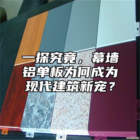 一探究竟，幕墙铝单板为何成为现代建筑新宠？