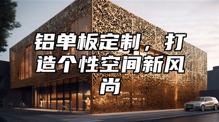 铝单板定制，打造个性空间新风尚