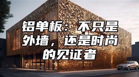 铝单板：不只是外墙，还是时尚的见证者