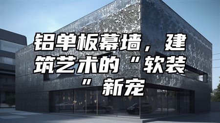 铝单板幕墙，建筑艺术的“软装”新宠