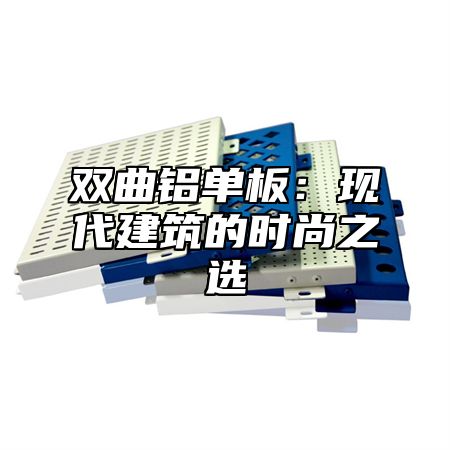 双曲铝单板：现代建筑的时尚之选