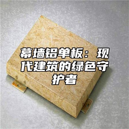 幕墙铝单板：现代建筑的绿色守护者