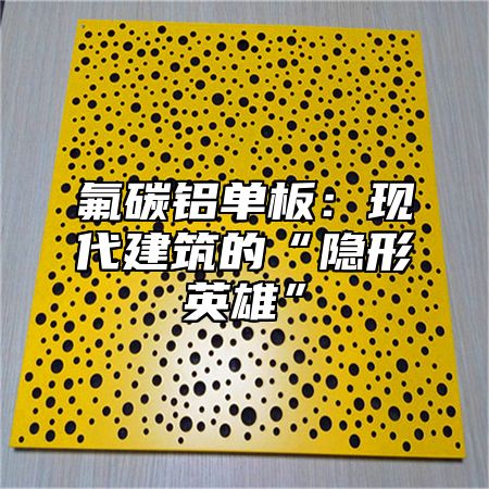 氟碳铝单板：现代建筑的“隐形英雄”