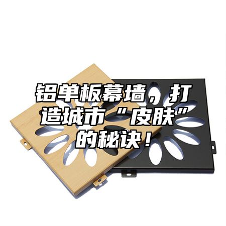 铝单板幕墙，打造城市“皮肤”的秘诀！