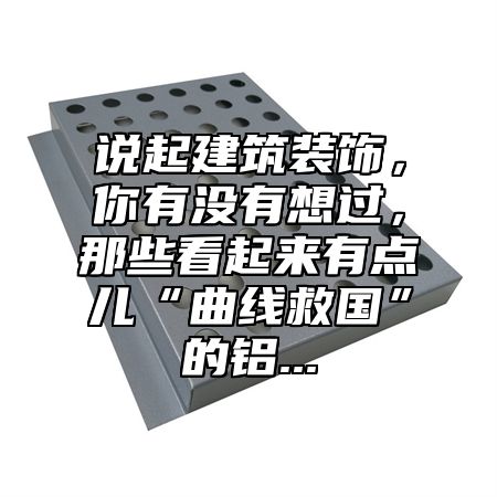 说起建筑装饰，你有没有想过，那些看起来有点儿“曲线救国”的铝...