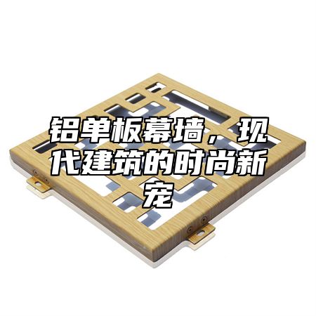 铝单板幕墙，现代建筑的时尚新宠