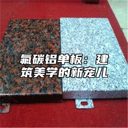 氟碳铝单板：建筑美学的新宠儿