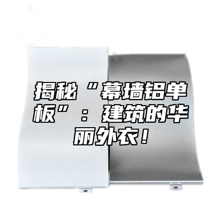 揭秘“幕墙铝单板”：建筑的华丽外衣！