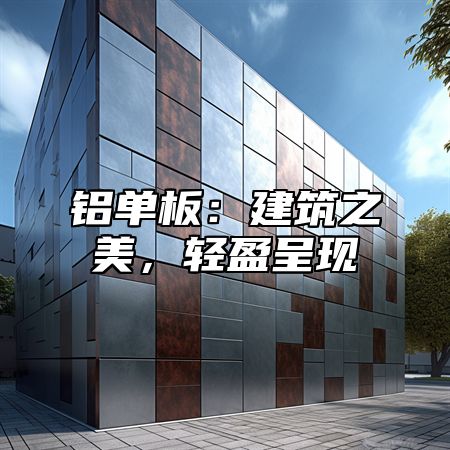 铝单板：建筑之美，轻盈呈现