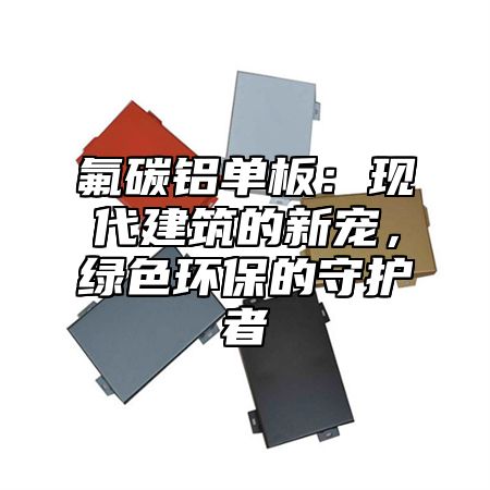 氟碳铝单板：现代建筑的新宠，绿色环保的守护者