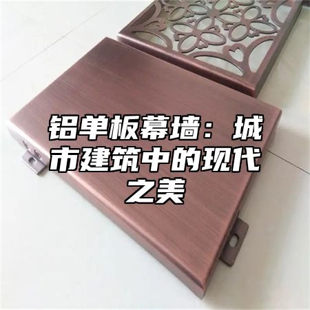铝单板幕墙：城市建筑中的现代之美