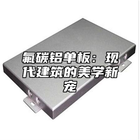 氟碳铝单板：现代建筑的美学新宠