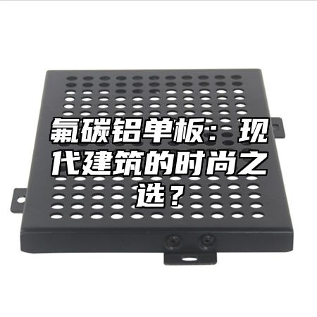 氟碳铝单板：现代建筑的时尚之选？