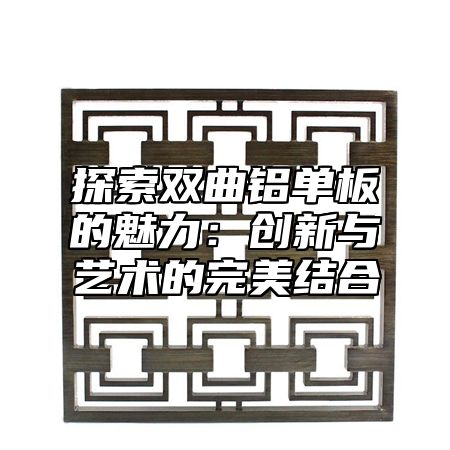 探索双曲铝单板的魅力：创新与艺术的完美结合