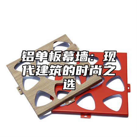 铝单板幕墙：现代建筑的时尚之选