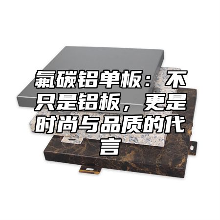 氟碳铝单板：不只是铝板，更是时尚与品质的代言