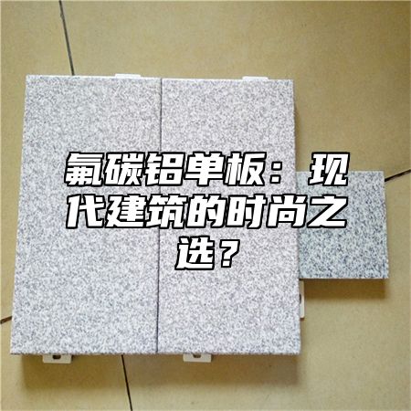 氟碳铝单板：现代建筑的时尚之选？