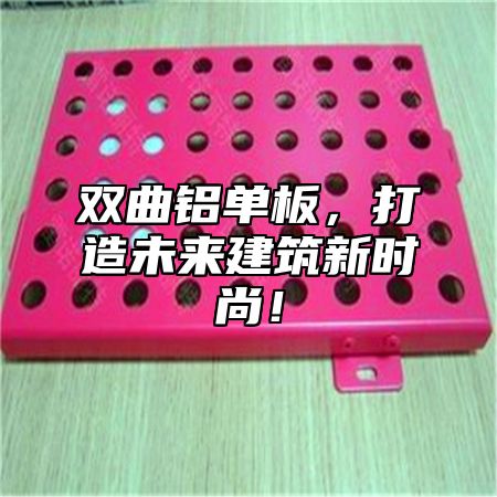 双曲铝单板，打造未来建筑新时尚！