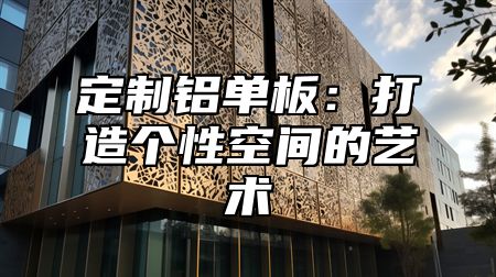 定制铝单板：打造个性空间的艺术