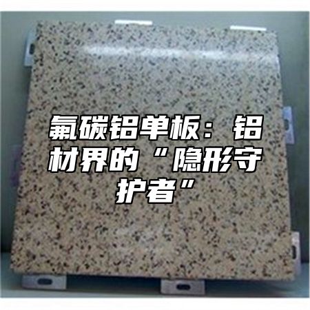 氟碳铝单板：铝材界的“隐形守护者”