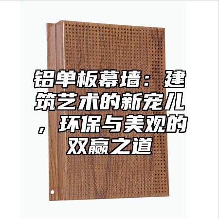 铝单板幕墙：建筑艺术的新宠儿，环保与美观的双赢之道