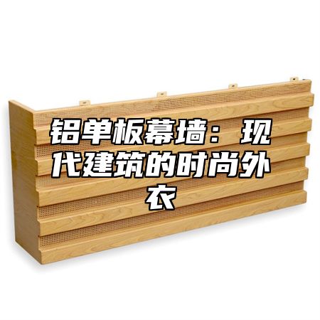 铝单板幕墙：现代建筑的时尚外衣