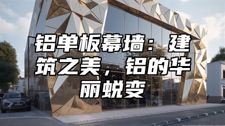铝单板幕墙：建筑之美，铝的华丽蜕变
