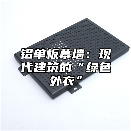 铝单板幕墙：现代建筑的“绿色外衣”