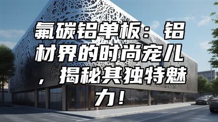 氟碳铝单板：铝材界的时尚宠儿，揭秘其独特魅力！