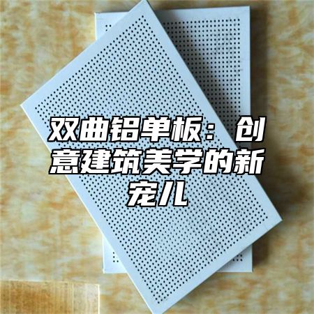 双曲铝单板：创意建筑美学的新宠儿
