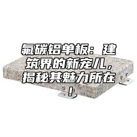 氟碳铝单板：建筑界的新宠儿，揭秘其魅力所在！
