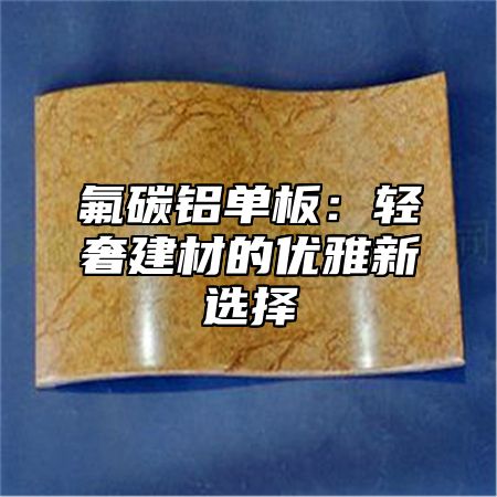 氟碳铝单板：轻奢建材的优雅新选择