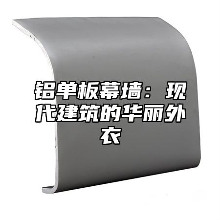 铝单板幕墙：现代建筑的华丽外衣