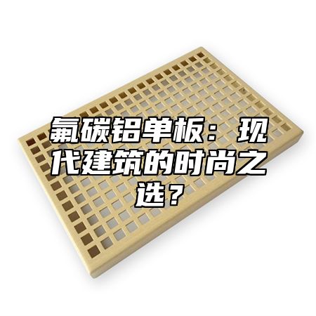 氟碳铝单板：现代建筑的时尚之选？