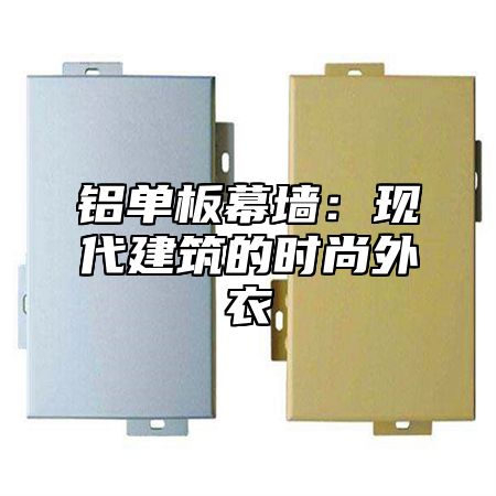 铝单板幕墙：现代建筑的时尚外衣