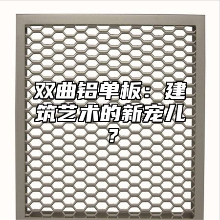双曲铝单板：建筑艺术的新宠儿？