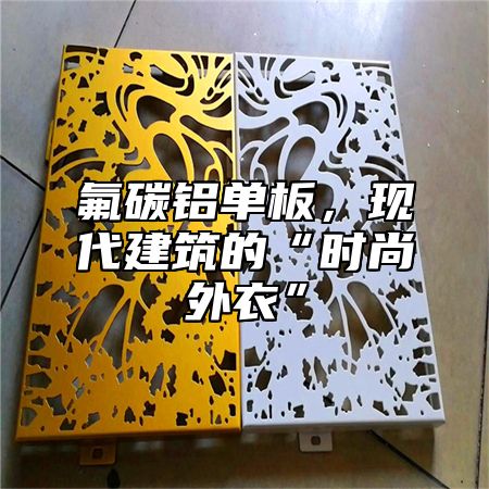 氟碳铝单板，现代建筑的“时尚外衣”