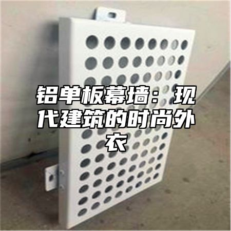 铝单板幕墙：现代建筑的时尚外衣
